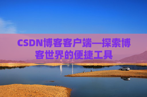 CSDN博客客户端—探索博客世界的便捷工具
